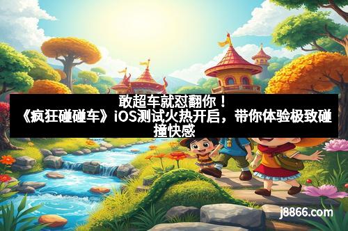 敢超车就怼翻你!《疯狂碰碰车》iOS测试火热开启,带你体验极致碰撞快感 敢超车就怼翻你!《疯狂碰碰车》iOS测试火热开启,带你体验极致碰撞快感